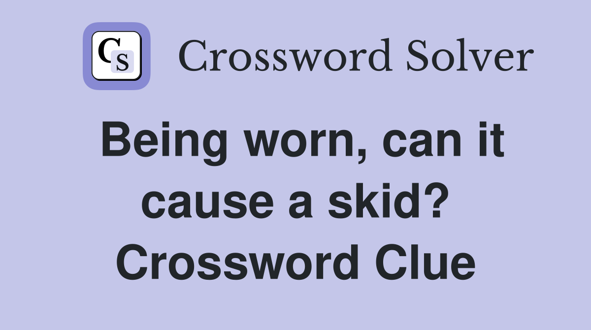 Being worn, can it cause a skid? Crossword Clue