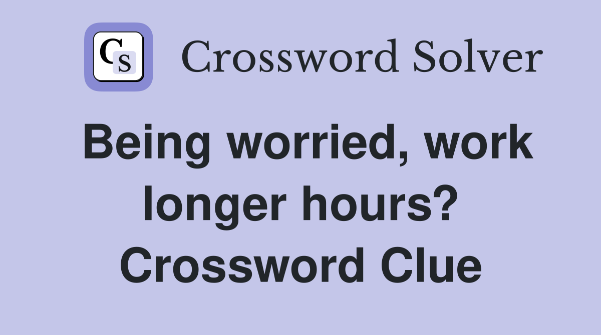 Being worried, work longer hours? Crossword Clue