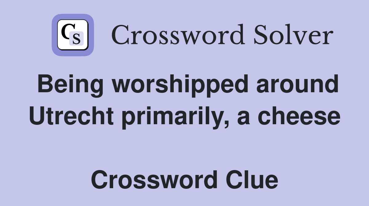 Being worshipped around Utrecht primarily, a cheese  Crossword Clue