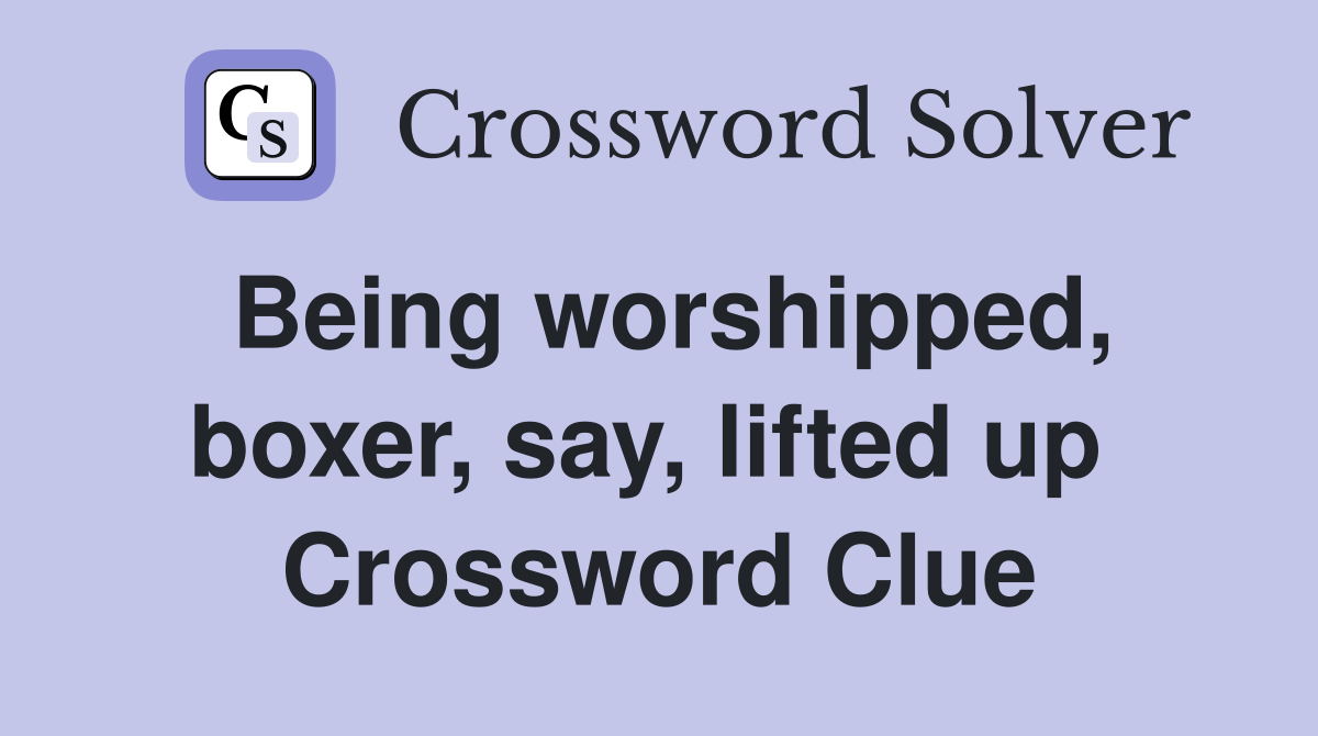 Being worshipped, boxer, say, lifted up  Crossword Clue