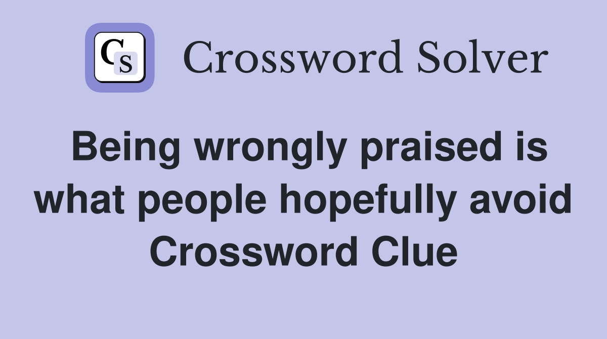 Being wrongly praised is what people hopefully avoid Crossword Clue