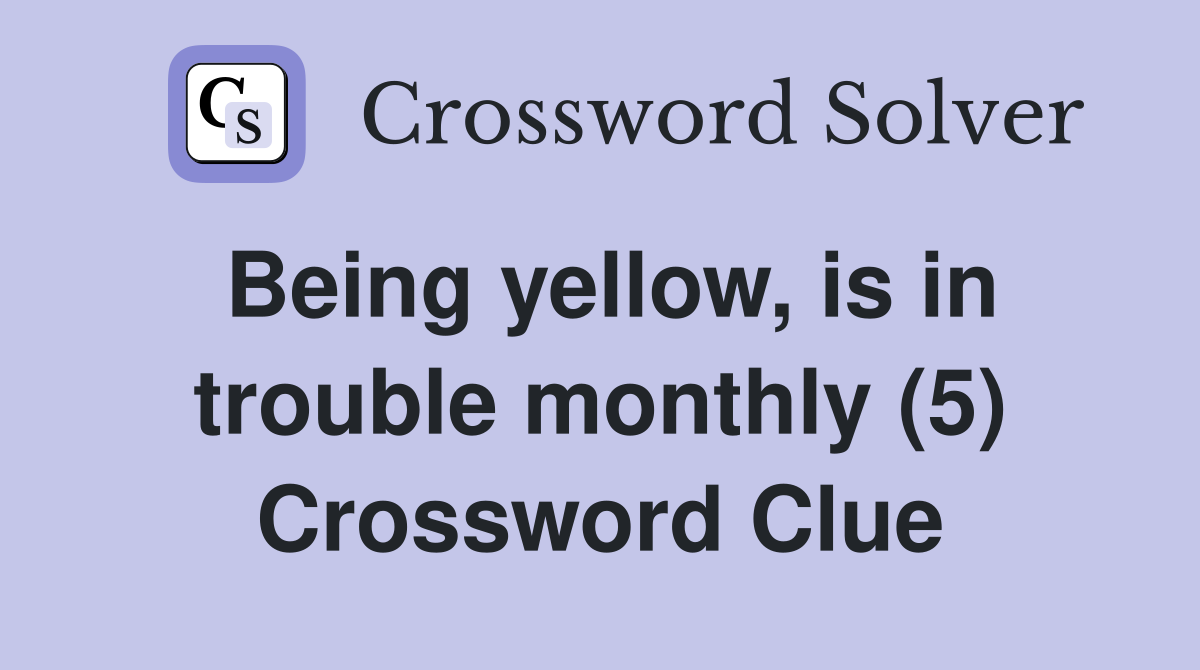 Being yellow, is in trouble monthly (5) Crossword Clue