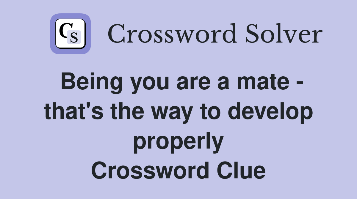 Being you are a mate - that's the way to develop properly Crossword Clue