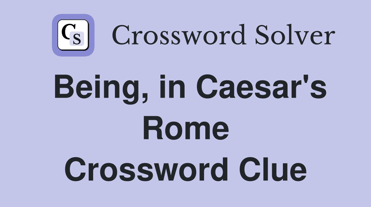 Being, in Caesar's Rome Crossword Clue