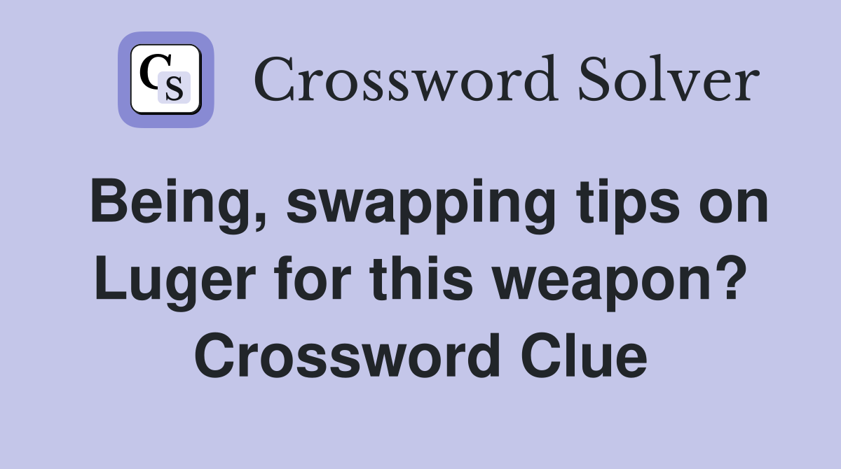 Being, swapping tips on Luger for this weapon? Crossword Clue