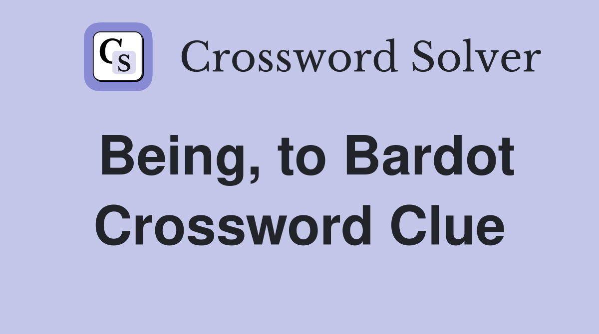 Being, to Bardot Crossword Clue
