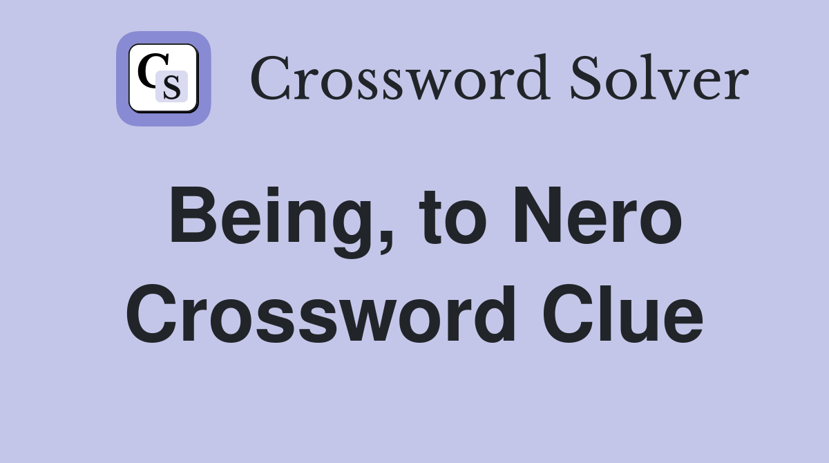 Being, to Nero Crossword Clue