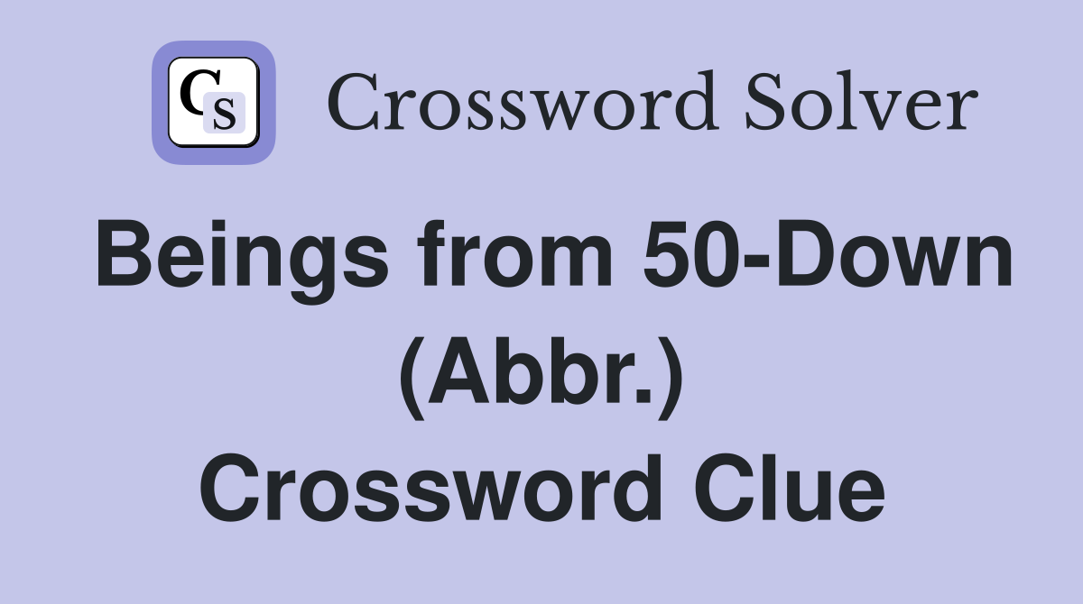 Beings from 50-Down (Abbr.) Crossword Clue