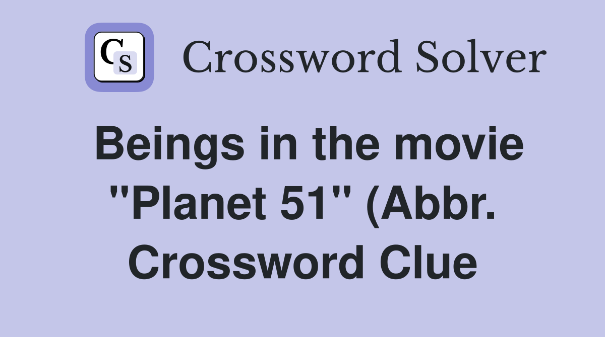 Beings in the movie quot Planet 51 quot (Abbr ) Crossword Clue Answers Beings in the movie quot Planet 51 quot (Abbr ) Crossword Clue Answers