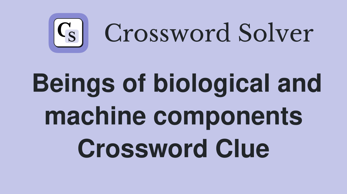 Beings of biological and machine components Crossword Clue