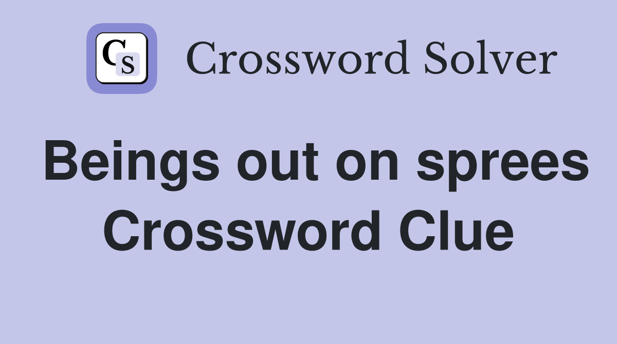 Beings out on sprees Crossword Clue