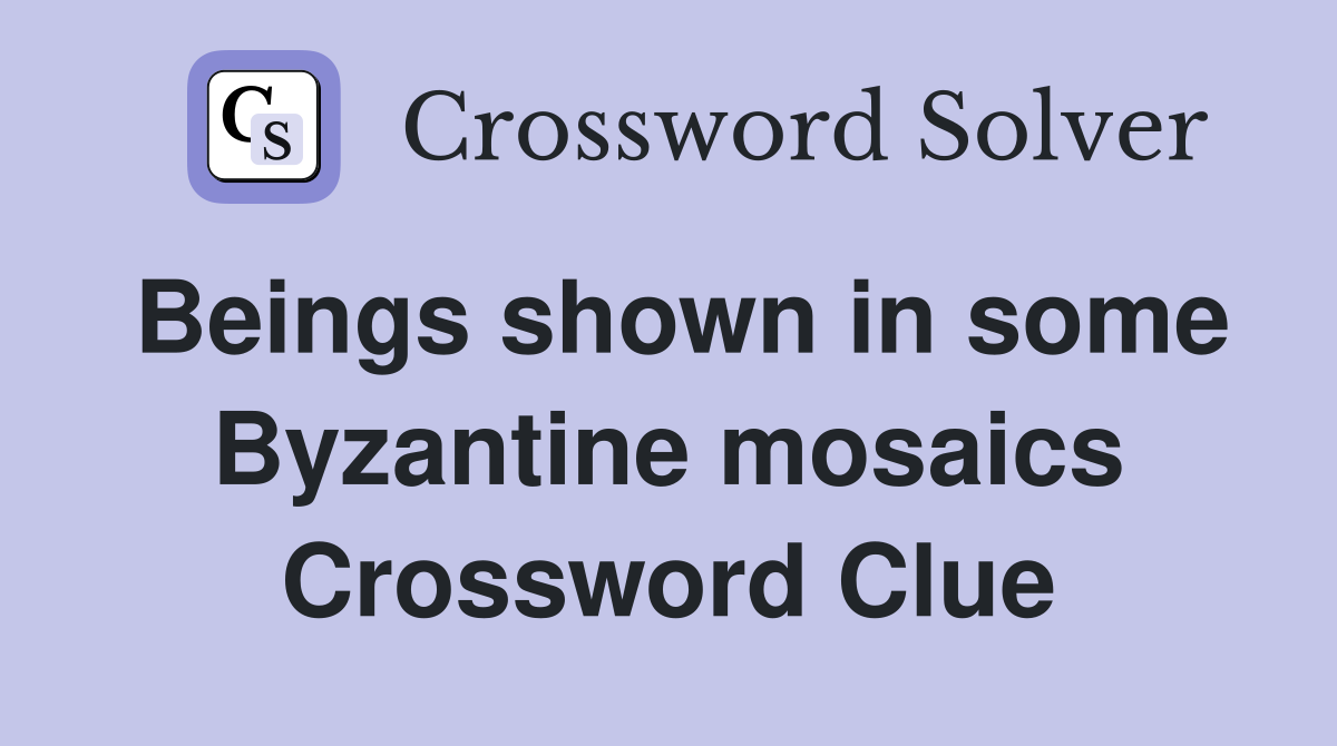 Beings shown in some Byzantine mosaics Crossword Clue