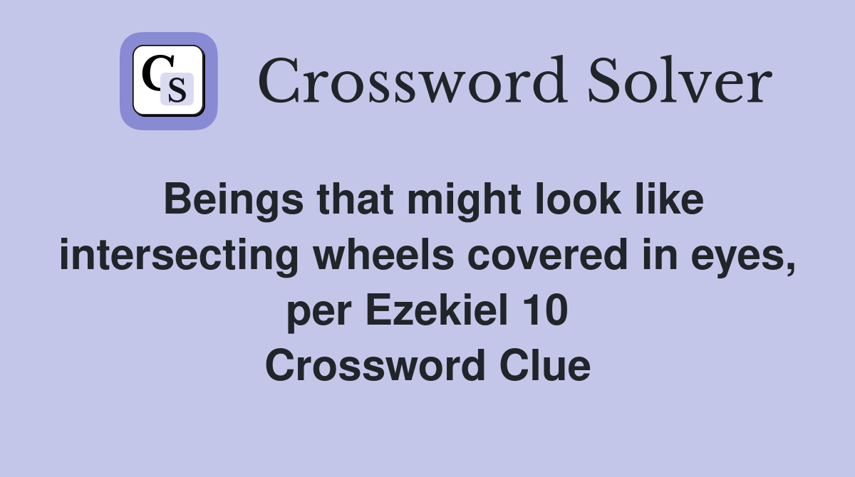 Beings that might look like intersecting wheels covered in eyes, per Ezekiel 10 Crossword Clue