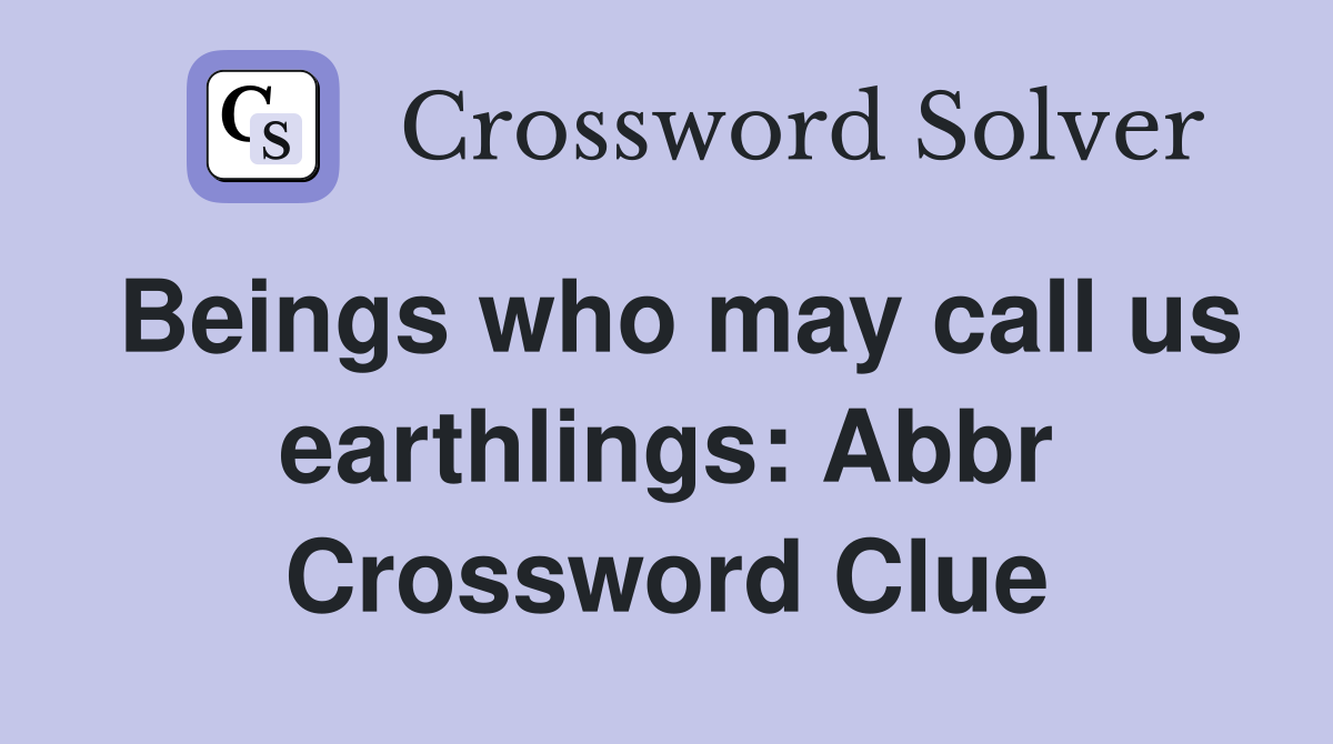 Beings who may call us earthlings: Abbr Crossword Clue