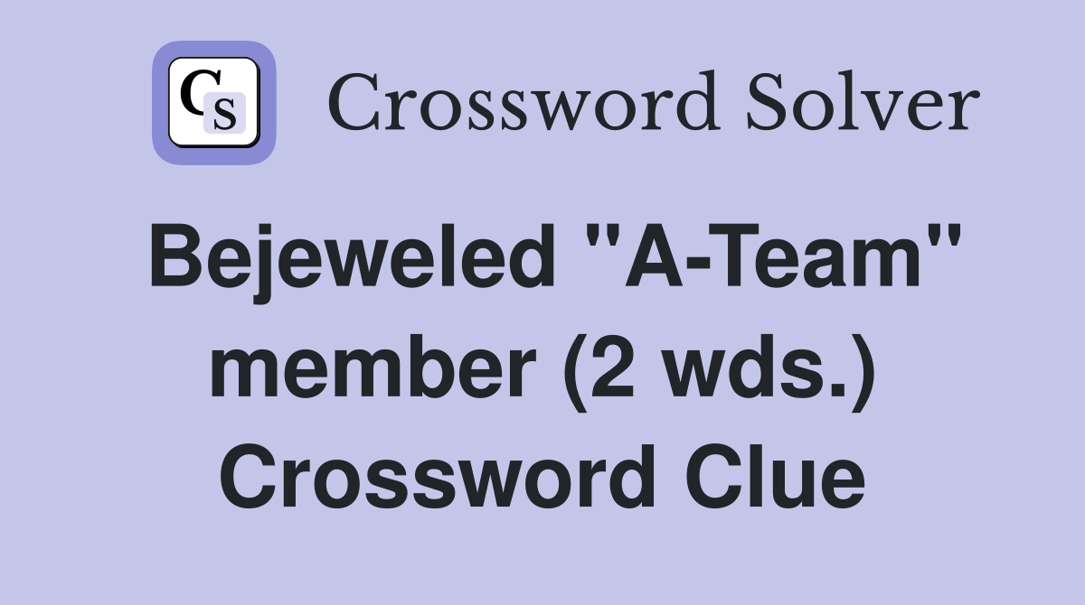 Bejeweled "A-Team" member (2 wds.) Crossword Clue