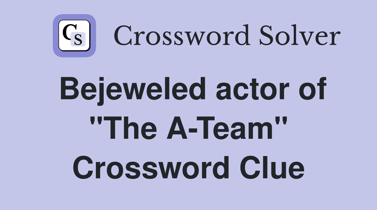 Bejeweled actor of "The A-Team" Crossword Clue