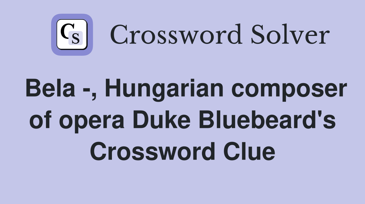 Bela -, Hungarian composer of opera Duke Bluebeard's Crossword Clue