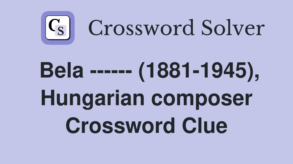 Bela ------ (1881-1945), Hungarian composer Crossword Clue