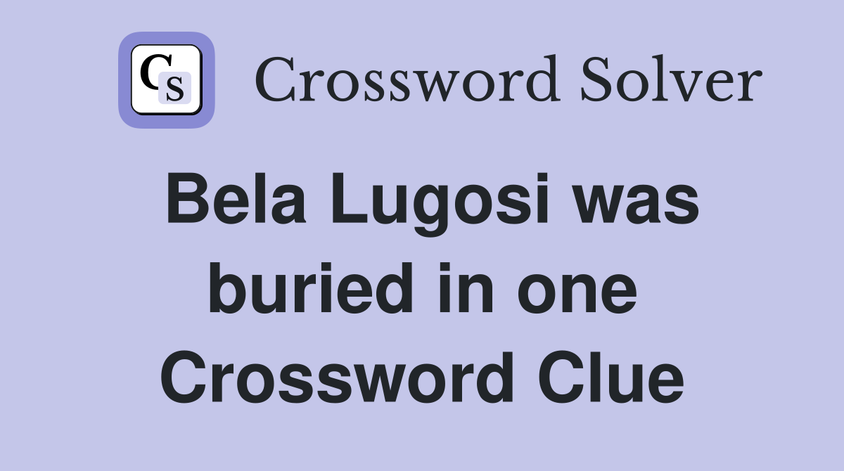 Bela Lugosi was buried in one Crossword Clue