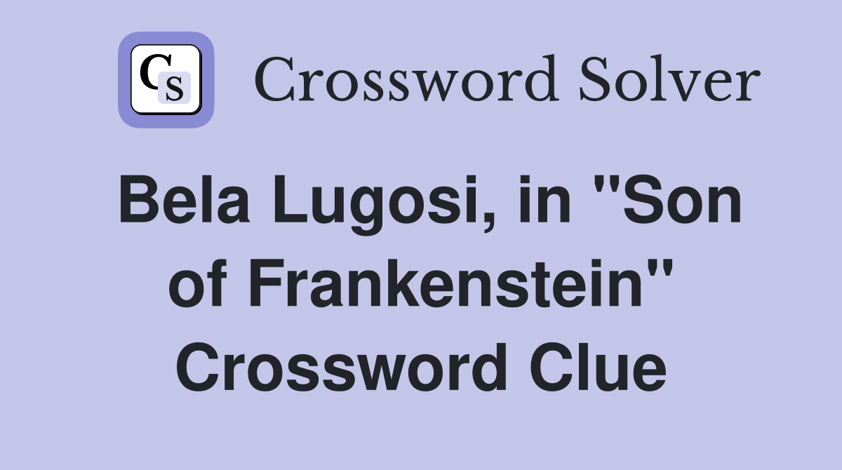 Bela Lugosi, in "Son of Frankenstein" Crossword Clue