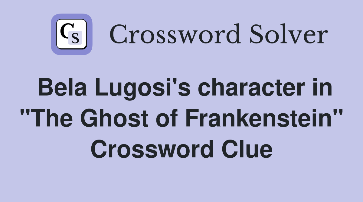 Bela Lugosi's character in "The Ghost of Frankenstein" Crossword Clue