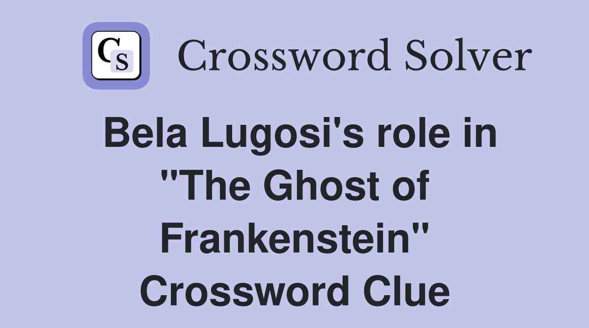 Bela Lugosi's role in "The Ghost of Frankenstein" Crossword Clue