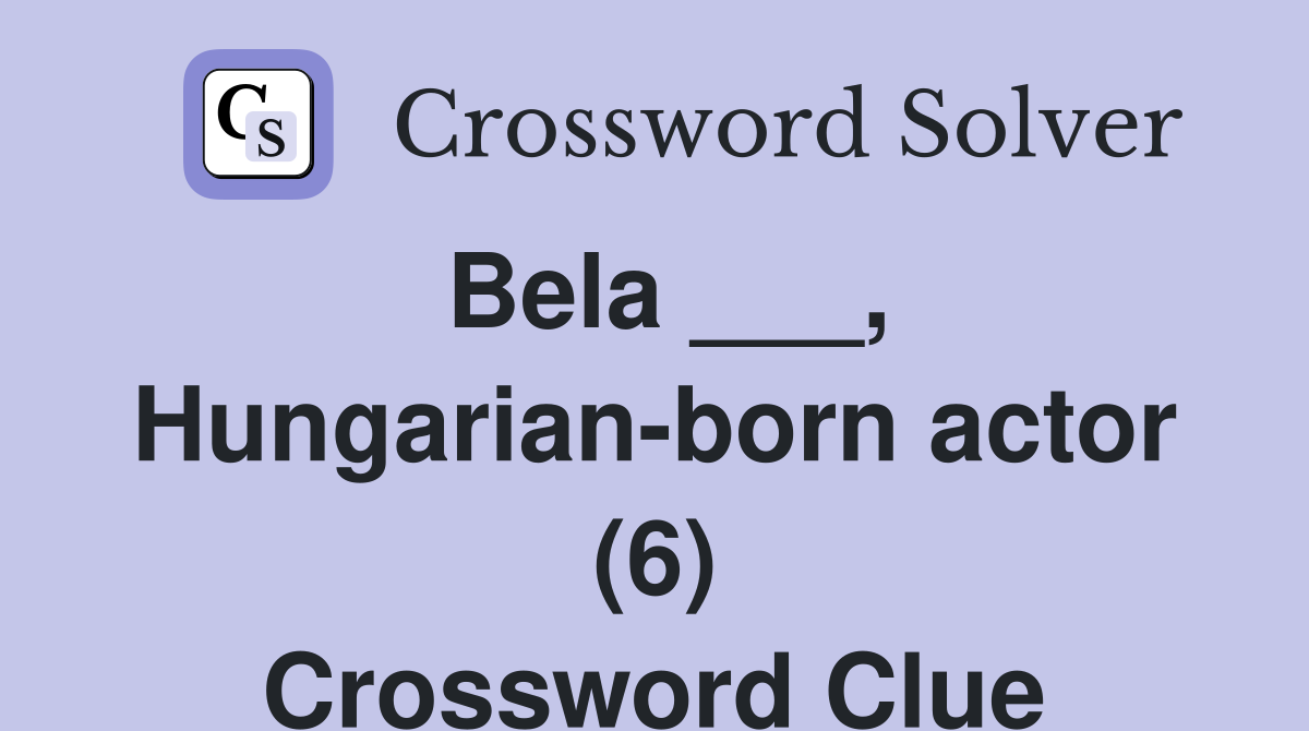 Bela ___, Hungarian-born actor (6) Crossword Clue