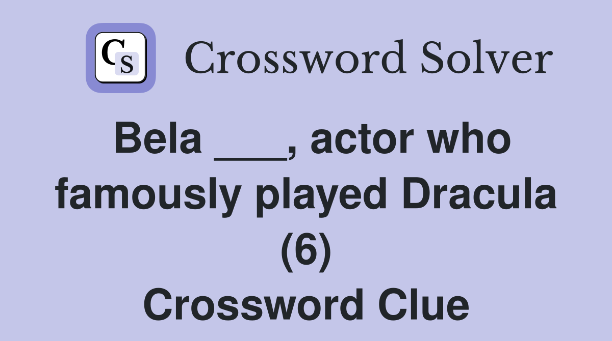 Bela ___, actor who famously played Dracula (6) Crossword Clue