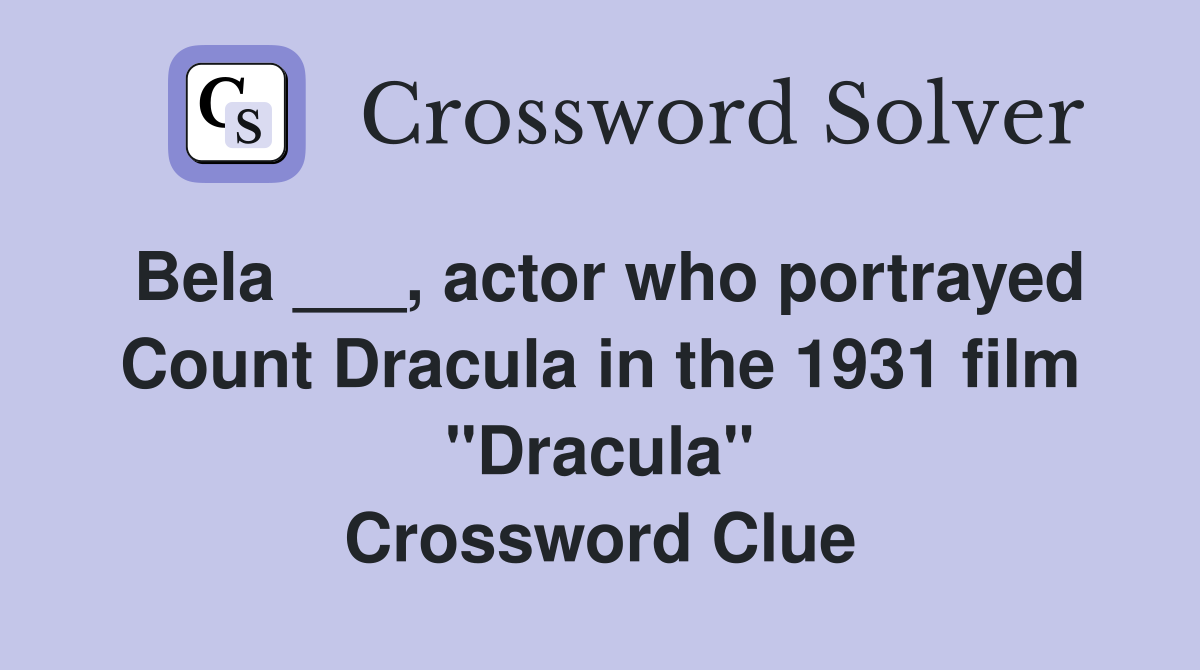 Bela ___, actor who portrayed Count Dracula in the 1931 film "Dracula" Crossword Clue