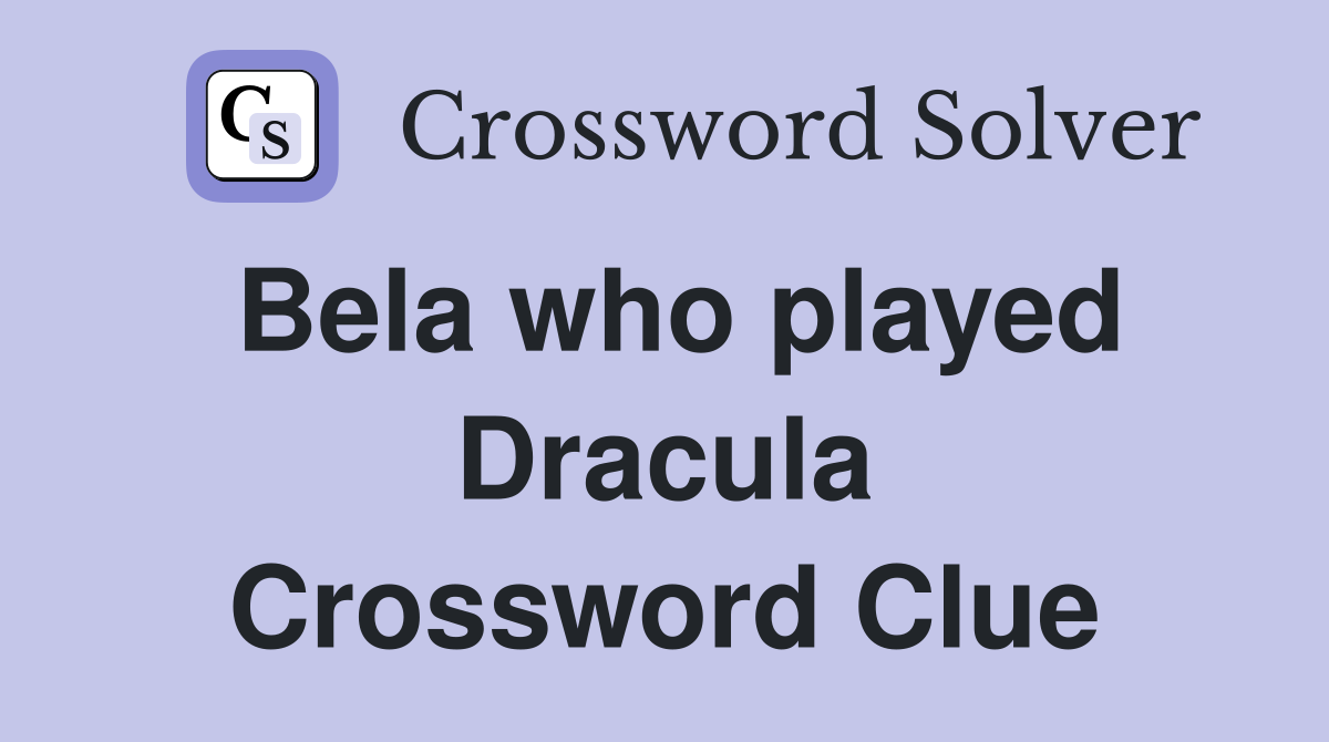 Bela who played Dracula Crossword Clue