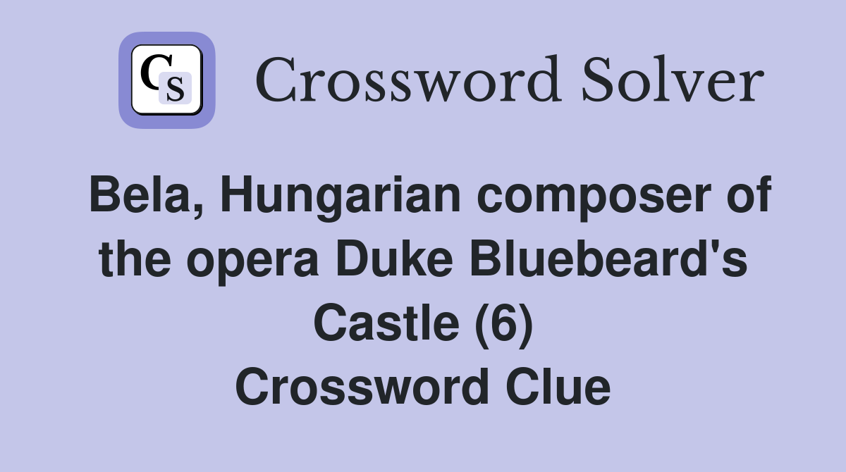 Bela, Hungarian composer of the opera Duke Bluebeard's Castle (6) Crossword Clue