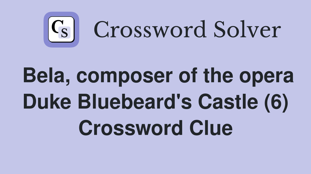 Bela, composer of the opera Duke Bluebeard's Castle (6) Crossword Clue
