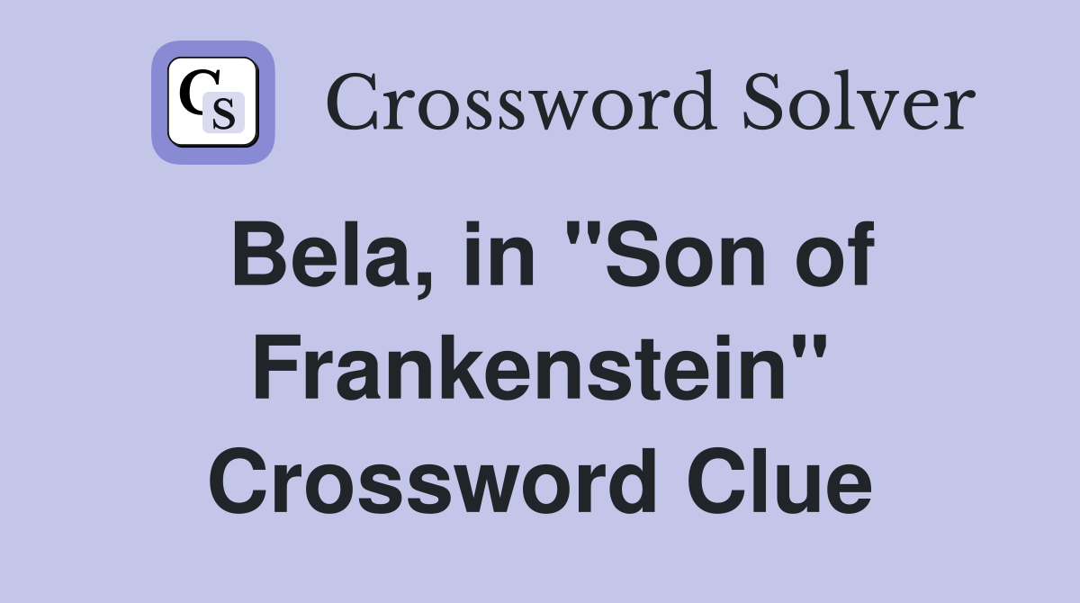 Bela, in "Son of Frankenstein" Crossword Clue