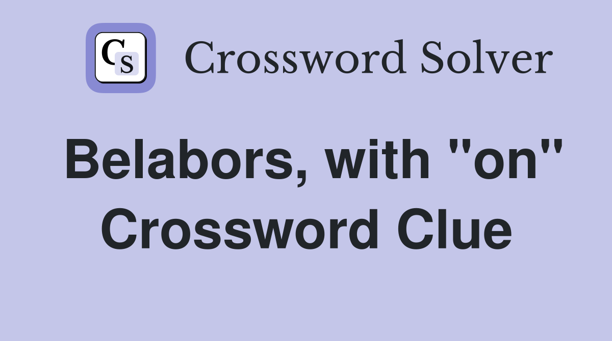 Belabors, with "on" Crossword Clue