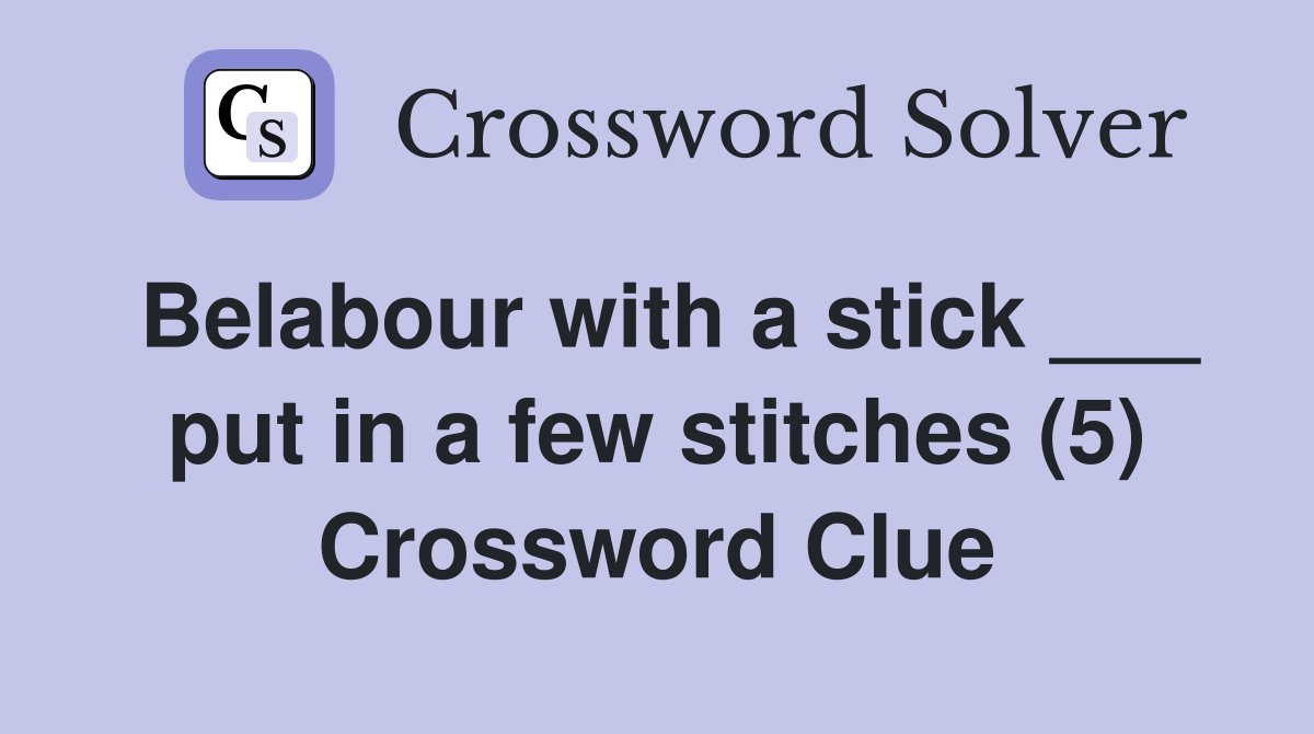 Belabour with a stick ___ put in a few stitches (5) Crossword Clue