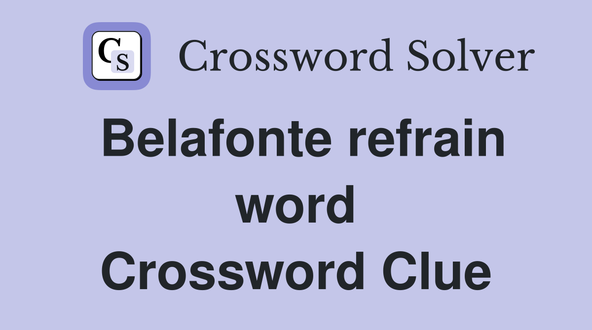 Belafonte refrain word Crossword Clue