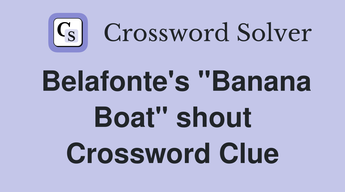 Belafonte's "Banana Boat" shout Crossword Clue
