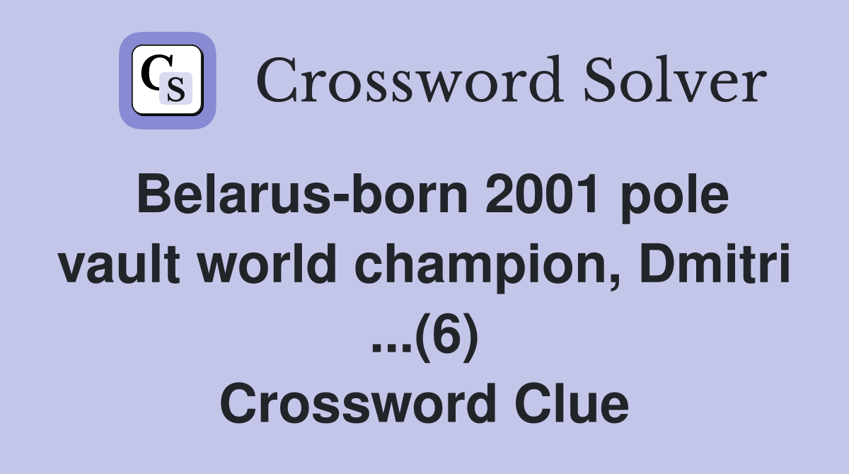 Belarus-born 2001 pole vault world champion, Dmitri ...(6) Crossword Clue