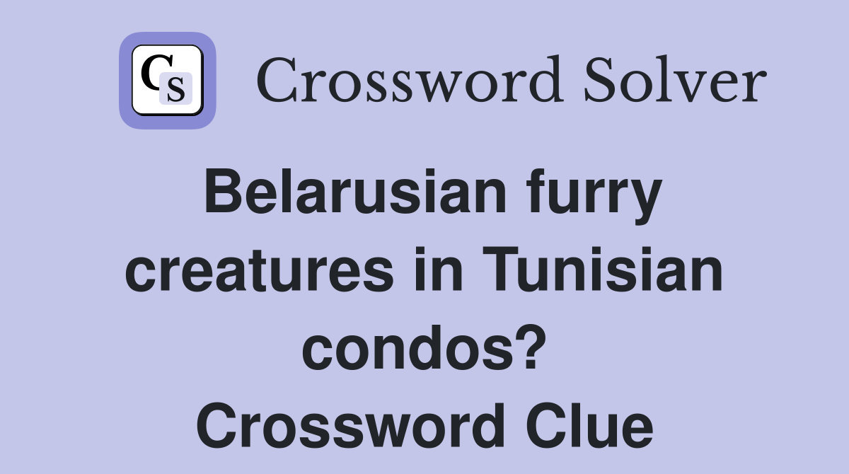 Belarusian furry creatures in Tunisian condos? Crossword Clue