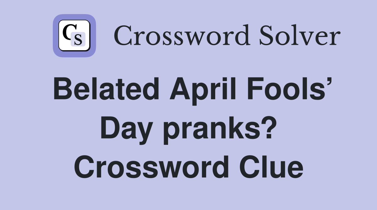 Belated April Fools’ Day pranks? Crossword Clue