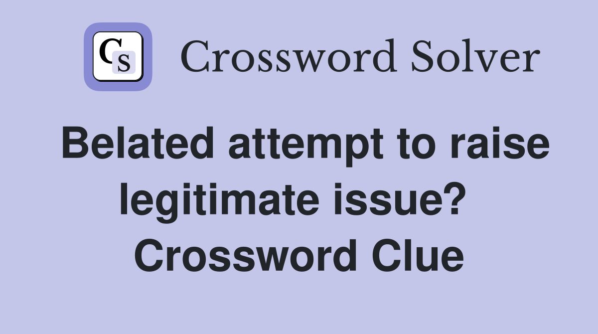 Belated attempt to raise legitimate issue?  Crossword Clue