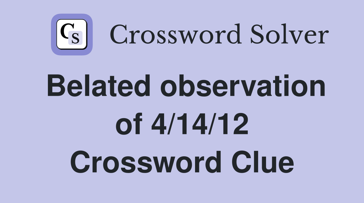 Belated observation of 4/14/12 Crossword Clue