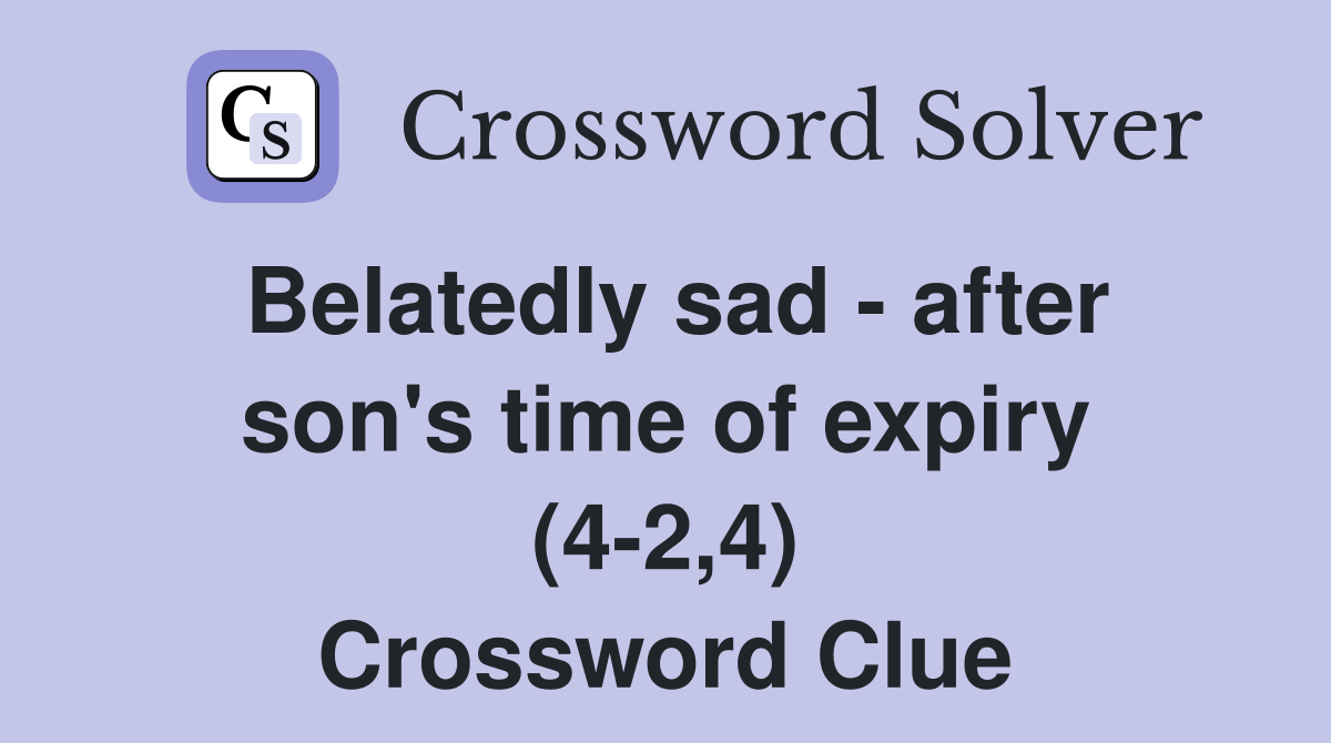 Belatedly sad - after son's time of expiry (4-2,4) Crossword Clue