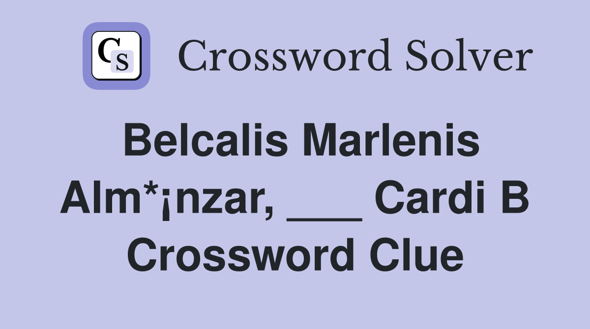 Belcalis Marlenis Alm*¡nzar, ___ Cardi B Crossword Clue
