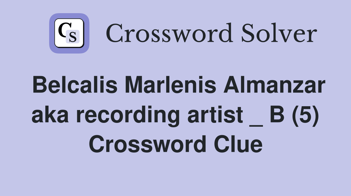 Belcalis Marlenis Almanzar aka recording artist _ B (5) Crossword Clue