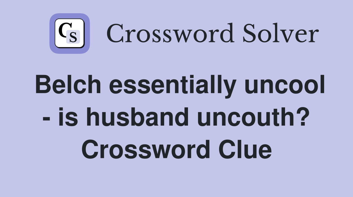 Belch essentially uncool - is husband uncouth? Crossword Clue