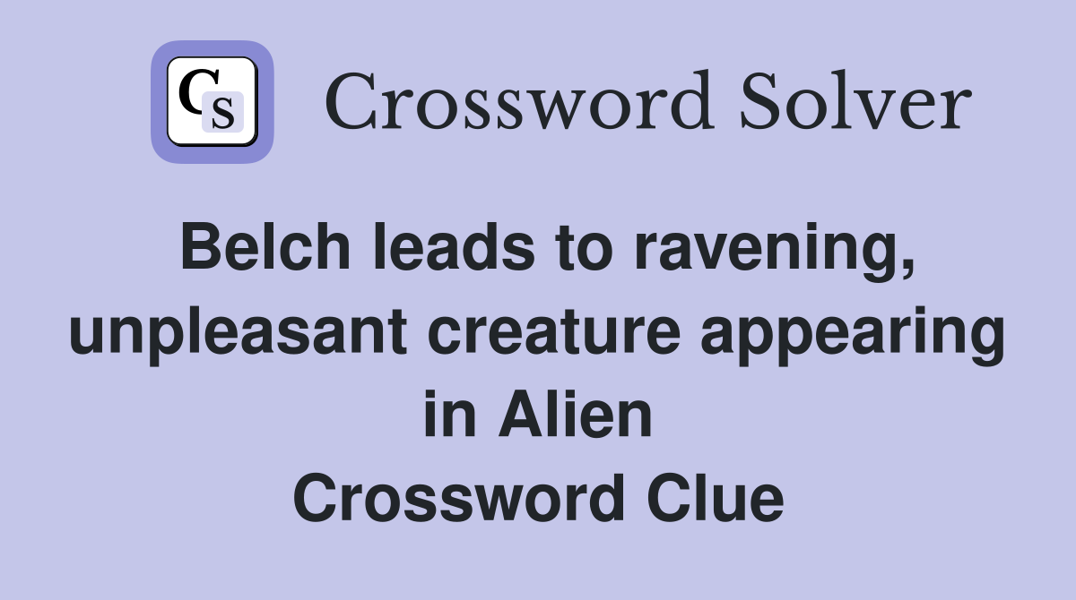 Belch leads to ravening, unpleasant creature appearing in Alien Crossword Clue