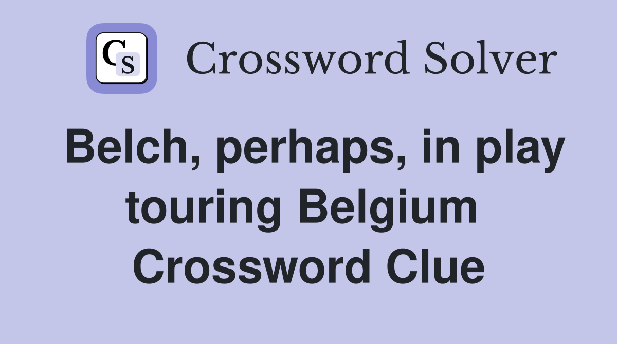 Belch, perhaps, in play touring Belgium  Crossword Clue