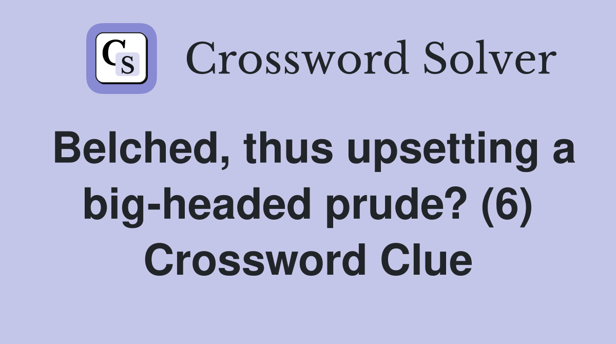 Belched, thus upsetting a big-headed prude? (6) Crossword Clue