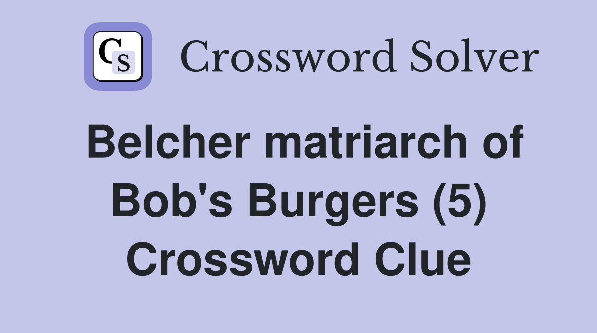 Belcher matriarch of Bob's Burgers (5) Crossword Clue